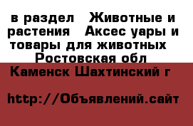  в раздел : Животные и растения » Аксесcуары и товары для животных . Ростовская обл.,Каменск-Шахтинский г.